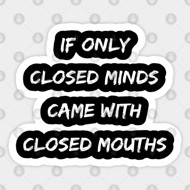 Funny If Only Closed Minds Came With Closed Mouths Sticker by egcreations